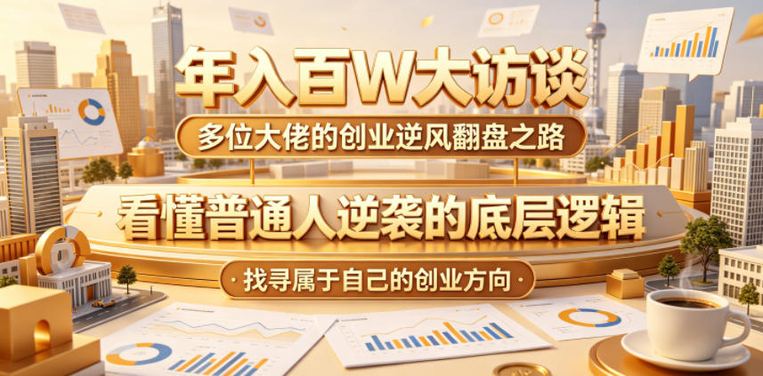 年入百W大访谈,多位大佬的创业逆风翻盘之路,看懂普通人逆袭的底层逻辑,找寻属于自己的创业方向(更新0615)-吾爱网创