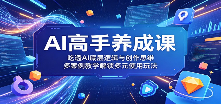 AI高手养成课:吃透AI底层逻辑与创作思维,多案例教学解锁多元使用玩法-吾爱网创