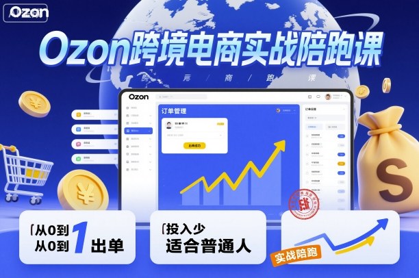 Ozon跨境电商实战陪跑课，教你从0到1出单，投入少适合普通人-吾爱网创
