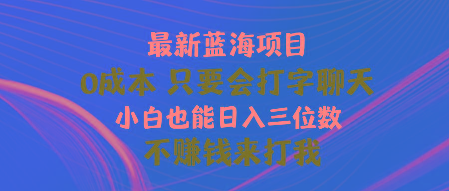 最新蓝海项目 0成本 只要会打字聊天 小白也能日入三位数 不赚钱来打我-吾爱网创