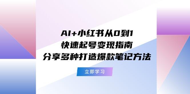 AI+小红书从0到1快速起号变现指南：分享多种打造爆款笔记方法-吾爱网创