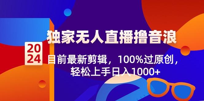 2024独家无人直播撸音浪，目前最新剪辑，100%过原创，轻松上手日入1000+-吾爱网创