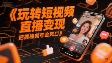 玩转短视频直播变现，把握视频号金风口-吾爱网创