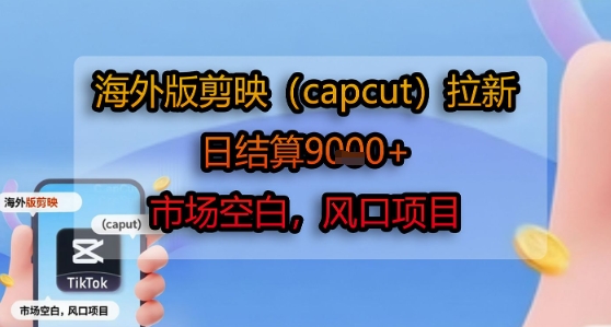海外版剪映(capcut)拉新,日结算1k+,市场空白,风口项目-吾爱网创