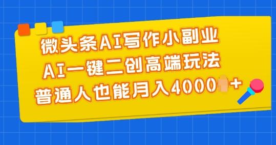微头条AI写作小副业，AI一键二创高端玩法 普通人也能月入4000+【揭秘】-吾爱网创