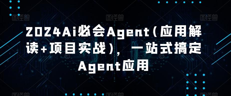 2024Ai必会Agent(应用解读+项目实战)，一站式搞定Agent应用-吾爱网创