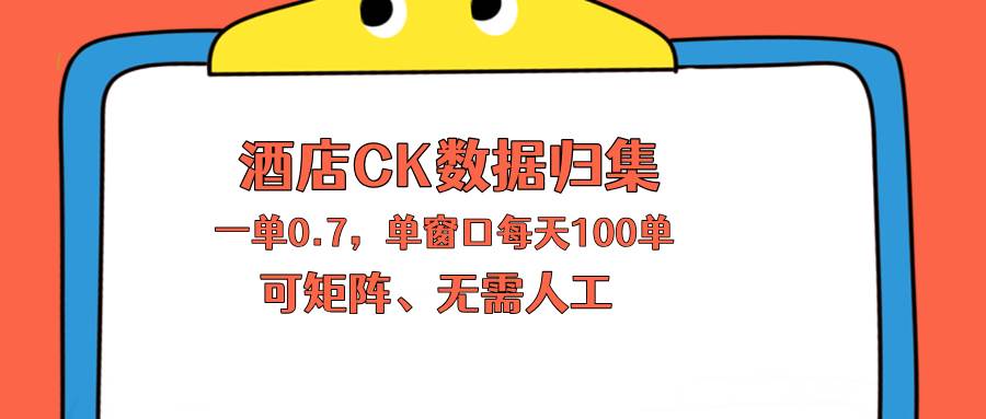 （18350期）上班也能玩的酒店CK数据归集，一单0.7单窗口每天可做100单，一个人就能矩阵操作-吾爱网创