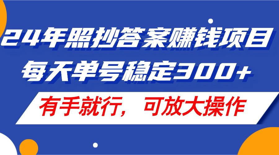 24年照抄答案赚钱项目,每天单号稳定300+,有手就行,可放大操作-吾爱网创