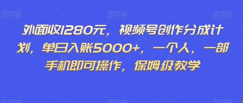 外面收1280元，视频号创作分成计划，单日入账5000+，一个人，一部手机即可操作，保姆级教学【揭秘】-吾爱网创
