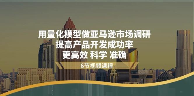 用量化 模型做亚马逊 市场调研，提高产品开发成功率  更高效 科学 准确-吾爱网创