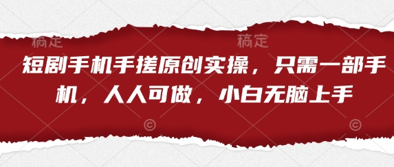 短剧手机手搓原创实操，只需一部手机，人人可做，小白无脑上手-吾爱网创