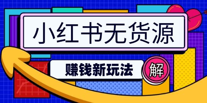 （14424期）小红书无货源赚钱新玩法：无需涨粉囤货直播，轻松实现日破2w-吾爱网创