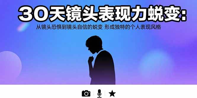 （15522期）30天镜头表现力蜕变：从镜头恐惧到镜头自信的蜕变 形成独特的个人表现风格-吾爱网创