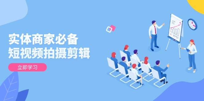 (13955期)实体商家必备!短视频拍摄剪辑,从基础到进阶 全面提升视频质量与获客效果-吾爱网创