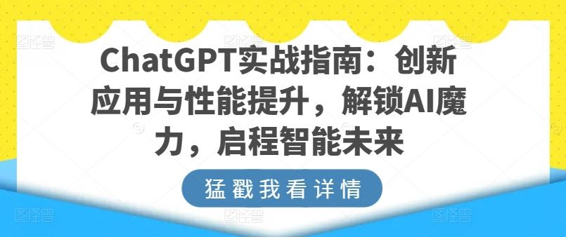 ChatGPT实战指南：创新应用与性能提升，解锁AI魔力，启程智能未来-吾爱网创