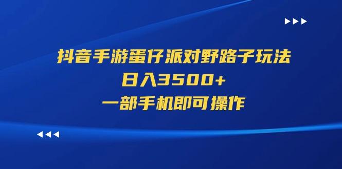 抖音手游蛋仔派对野路子玩法，日入3500+，一部手机即可操作-吾爱网创