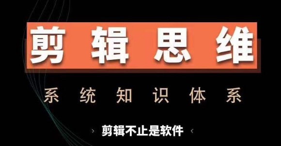 剪辑思维系统课，从软件到思维，系统学习实操进阶，从讲故事到剪辑技巧全覆盖-吾爱网创