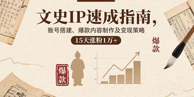 （15948期）文史IP速成指南，账号搭建、爆款内容制作及变现策略，15天涨粉1万+-吾爱网创