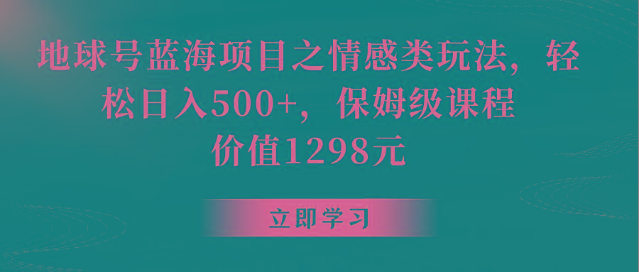 地球号蓝海项目之情感类玩法，轻松日入500+，保姆级教程-吾爱网创
