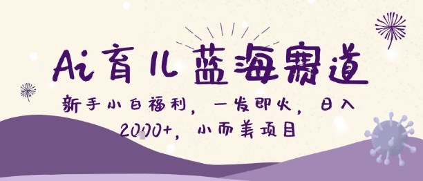 Ai育儿蓝海赛道，新手小白福利，一发即火，日入2k+，小而美项目【揭秘】-吾爱网创