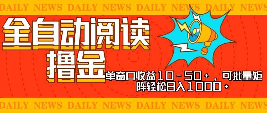 全自动阅读撸金，单窗口收益10-50+，可批量矩阵轻松日入1000+，新手小…-吾爱网创