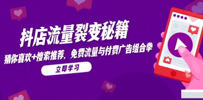 （14872期）抖店流量裂变秘籍，猜你喜欢，搜索推荐，免费流量与付费广告组合拳-吾爱网创