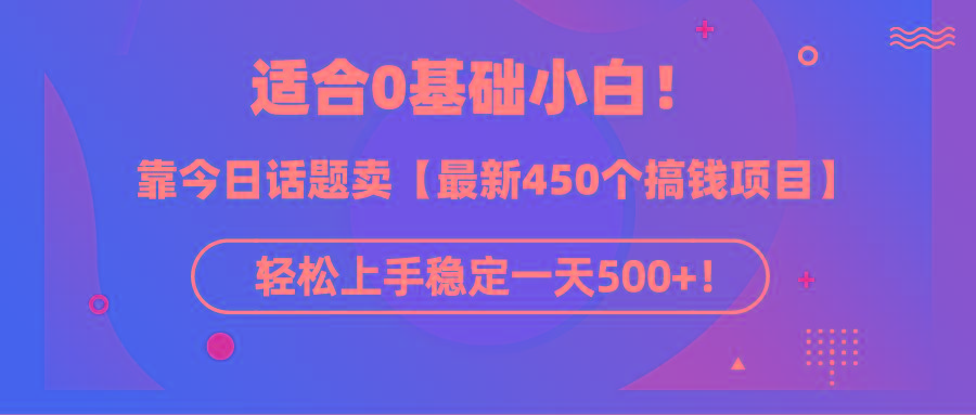 (9268期)适合0基础小白！靠今日话题卖【最新450个搞钱方法】轻松上手稳定一天500+！-吾爱网创