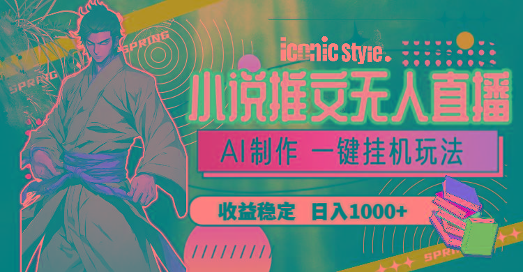 小说推文无人直播一键挂机最新玩法，AI制作，收益稳定，日入1000+-吾爱网创