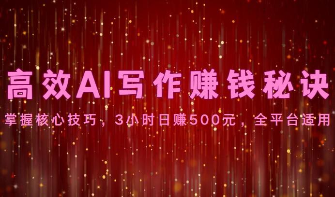 高效AI写作赚钱秘诀：掌握核心技巧，3小时日赚500元，全平台适用-吾爱网创