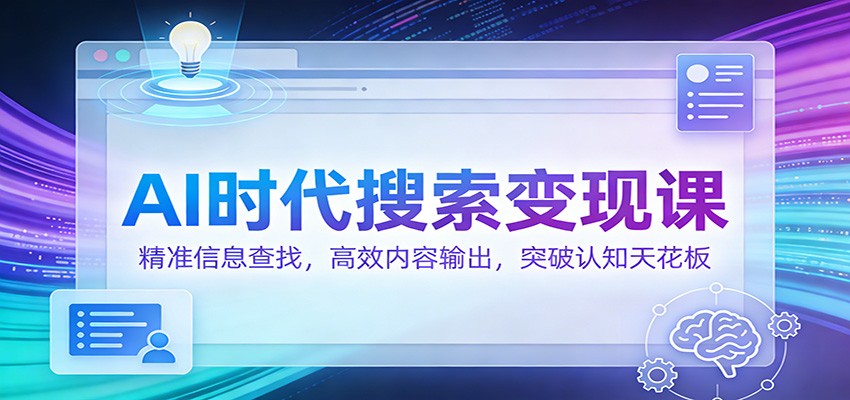AI时代搜索变现课：精准信息查找，高效内容输出，突破认知天花板-吾爱网创