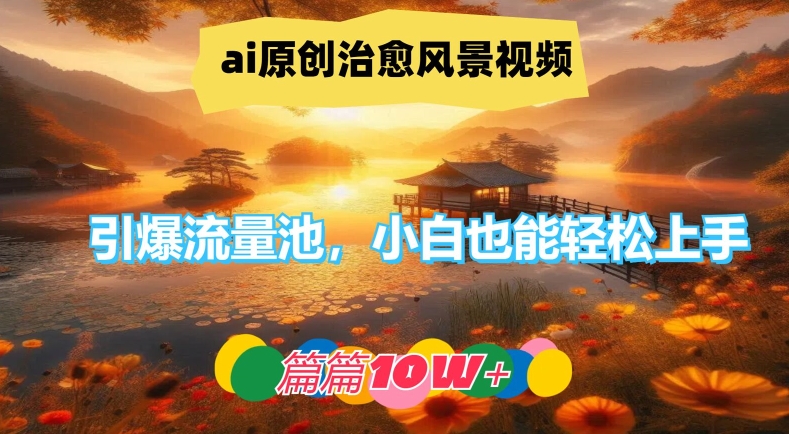 ai原创治愈风景视频，引爆流量池，小白也能轻松上手，篇篇10w+【揭秘】-吾爱网创