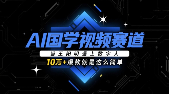 AI国学视频赛道：当王阳明遇上数字人，10w+爆款就是这么简单-吾爱网创