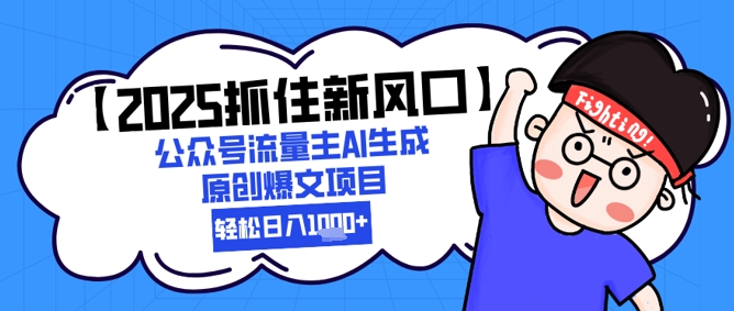 【2025抓住新风口】公众号流量主AI生成原创爆文项目，新手小白轻松日入1k+-吾爱网创
