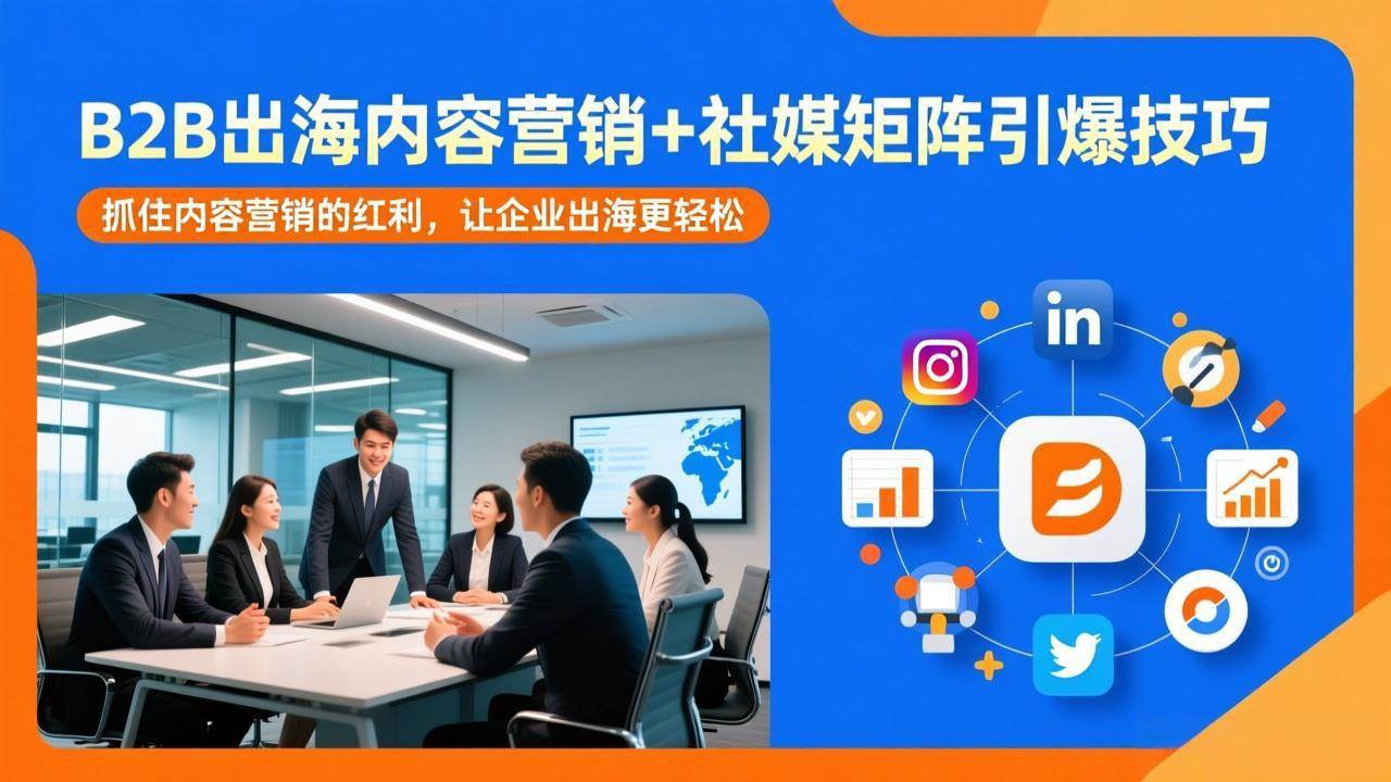 (17470期)B2B出海内容营销+社媒矩阵引爆技巧:抓住内容营销的红利,让企业出海更轻松-吾爱网创