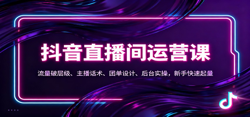 抖音同城直播间运营课：流量破层级、主播话术、团单设计、后台实操，新手快速起量-吾爱网创