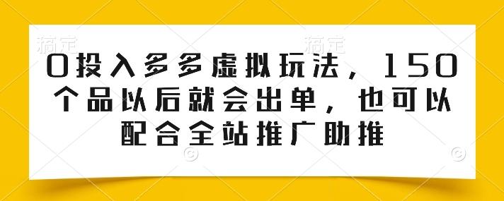 0投入多多虚拟玩法，150个品以后就会出单，也可以配合全站推广助推-吾爱网创