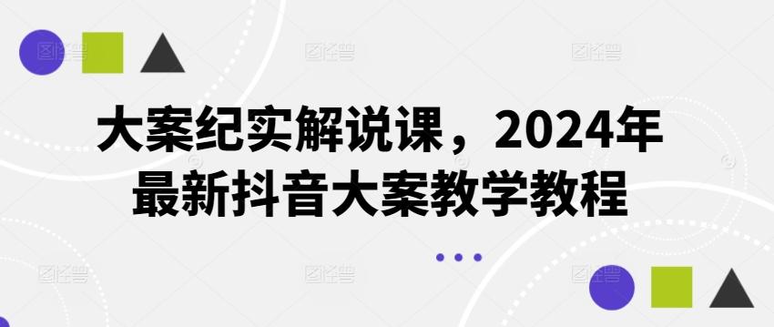 大案纪实解说课，2024年最新抖音大案教学教程-吾爱网创