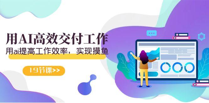 天选 打工人-用AI高效交付工作,用ai提高工作效率,实现摸鱼(19节视频课)-吾爱网创