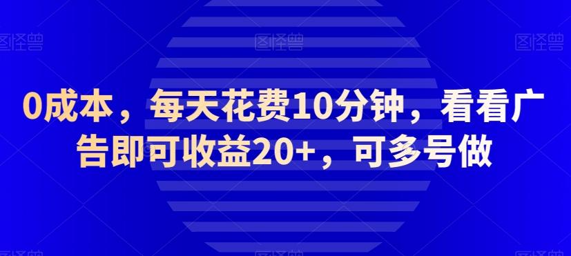 0成本,每天花费10分钟,看看广告即可收益20+,可多号做-吾爱网创