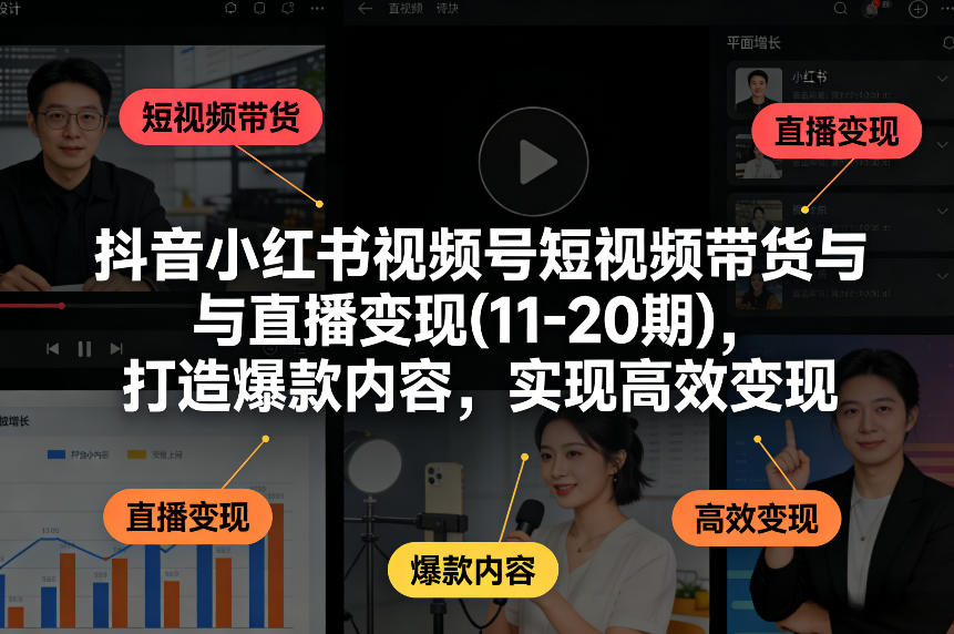 抖音小红书视频号短视频带货与直播变现(10-21期)，打造爆款内容，实现高效变现（更新05月）-吾爱网创