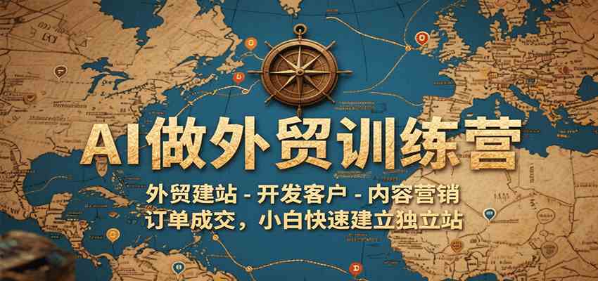 AI做外贸训练营，外贸建站-开发客户-内容营销-订单成交，小白快速建立独立站-吾爱网创