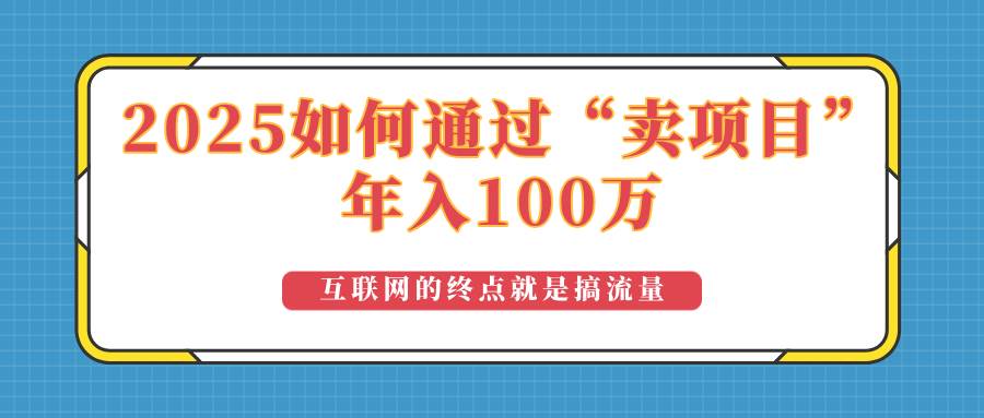 （14181期）2025年如何通过“卖项目”实现100万收益：最具潜力的盈利模式解析-吾爱网创