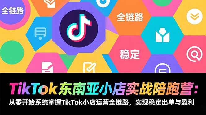 （17037期）TikTok东南亚小店实战陪跑营：从零开始系统掌握TikTok小店运营全链路，实现稳定出单与盈利-吾爱网创