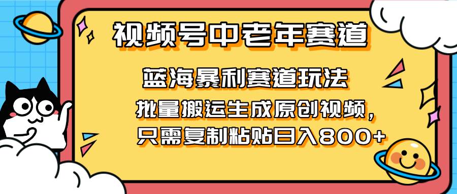 （14314期）2025视频号中老年短视频蓝海暴利风口！复制粘贴搬运视频单日赚800+，无…-吾爱网创