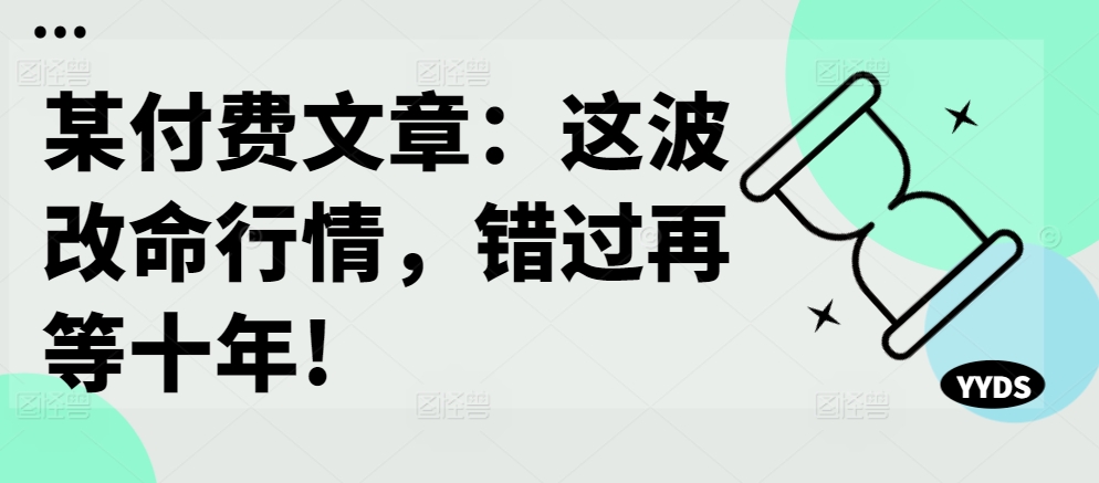 某付费文章：这波改命行情，错过再等十年!-吾爱网创