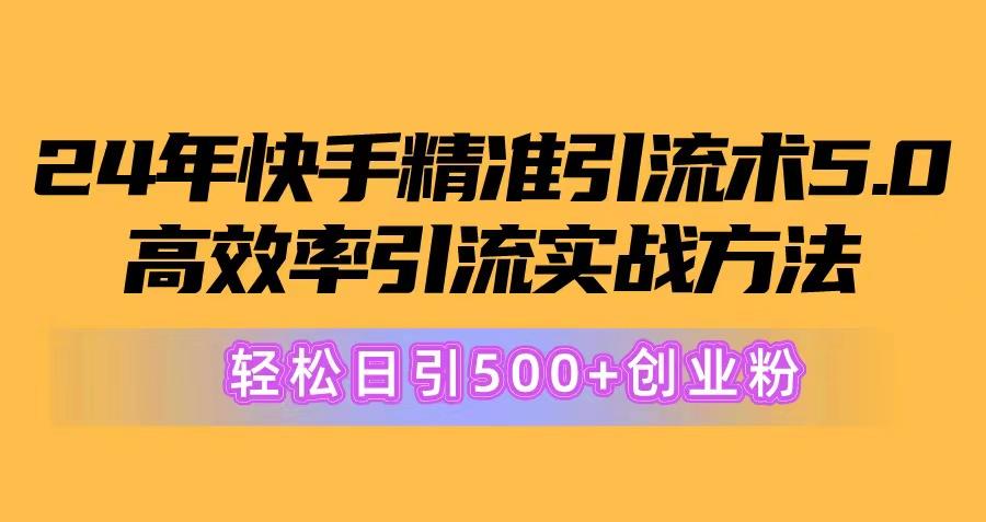 24年快手精准引流术5.0，高效率引流实战方法，轻松日引500+创业粉-吾爱网创