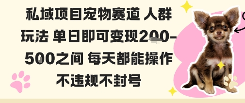 私域宠物项目赛道人群玩法单日即可变现2-5张之间每天都能操作不违规不封号-吾爱网创