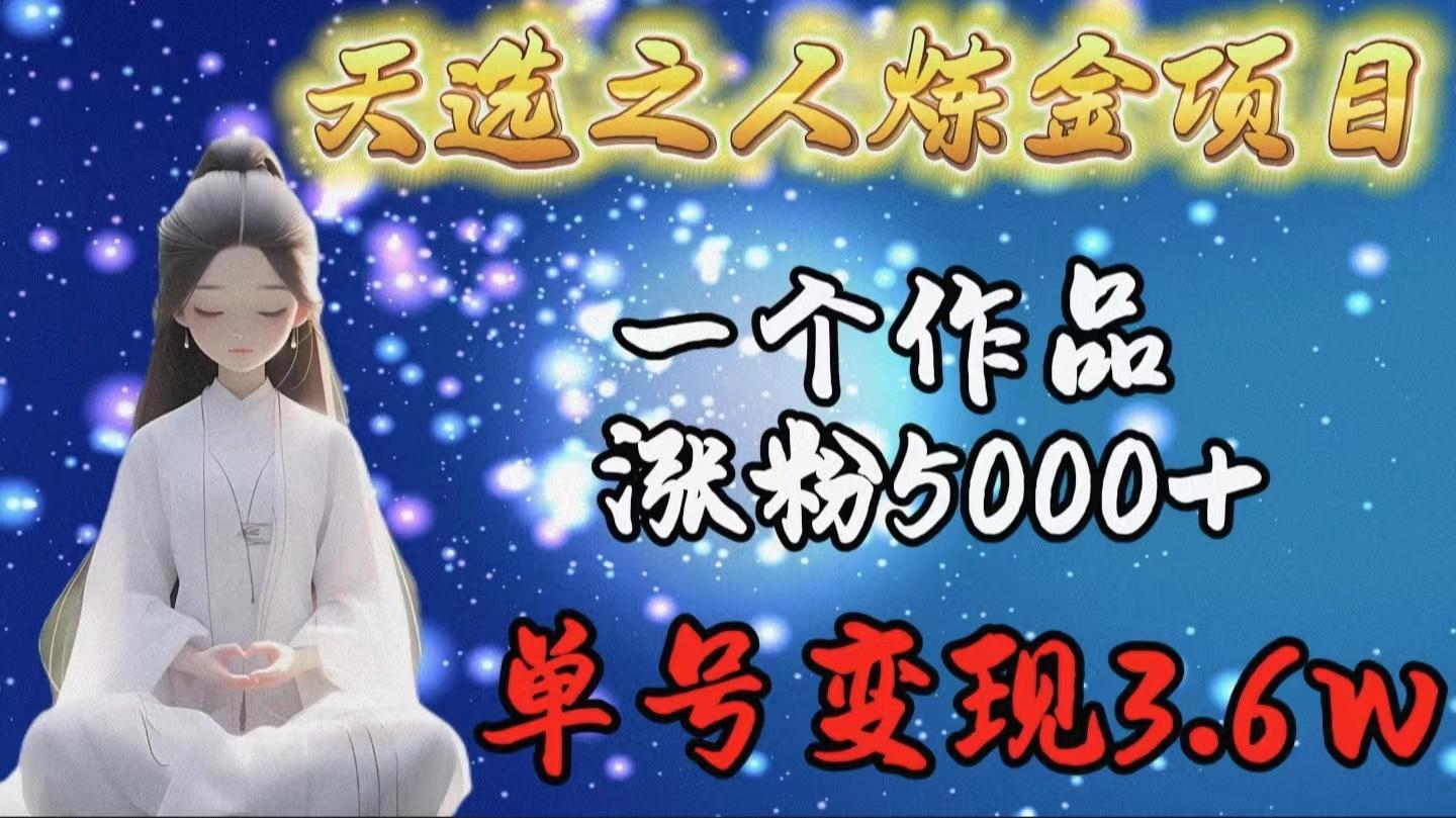 (9693期)天选之人炼金项目,一个作品涨粉5000+,单号变现3.6w-吾爱网创