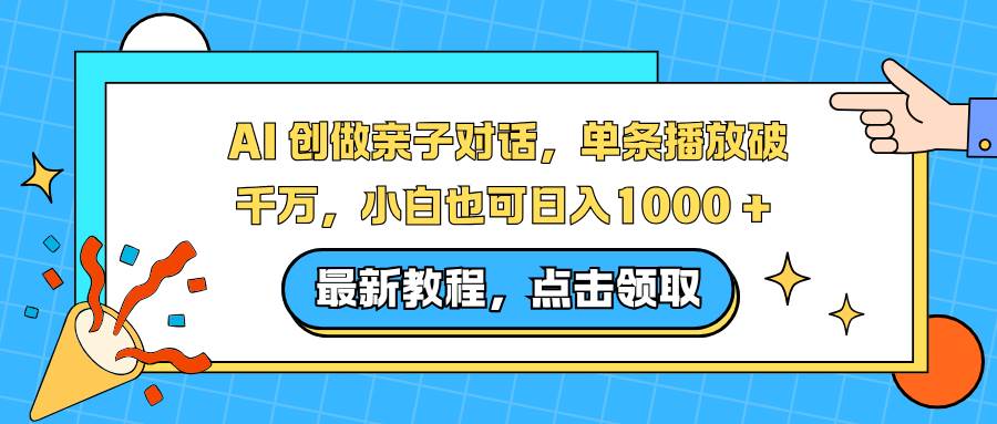 （16839期）AI 创做亲子对话，单条播放破千万，小白也可日入1000 +-吾爱网创