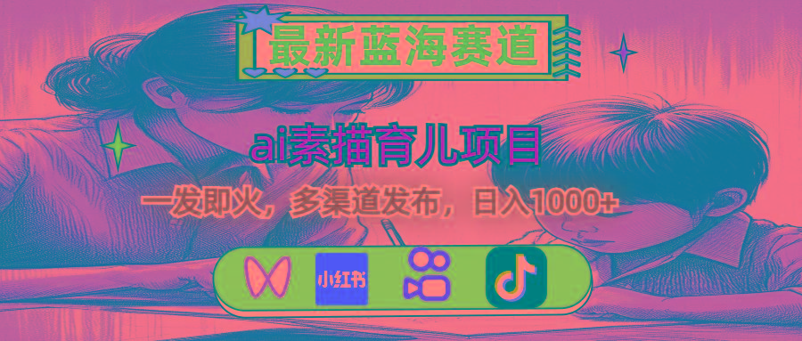 最新蓝海赛道，ai素描育儿项目，一发即火，多渠道发布，日入1000+-吾爱网创